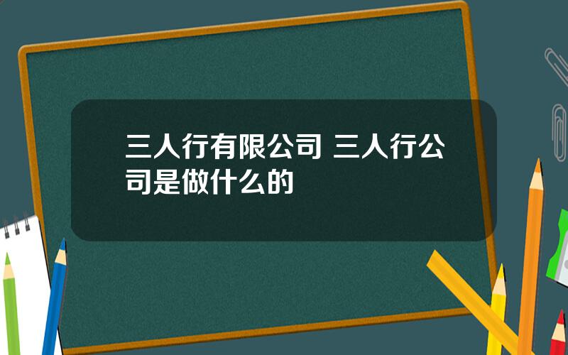 三人行有限公司 三人行公司是做什么的